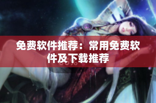 免费软件推荐：常用免费软件及下载推荐