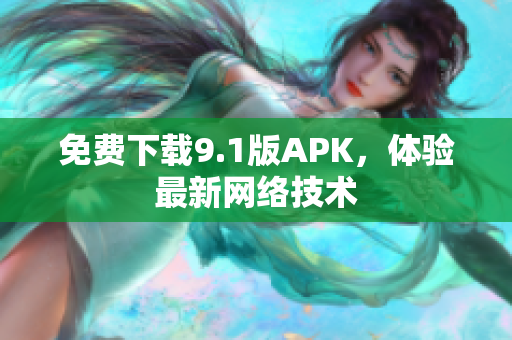 免费下载9.1版APK，体验最新网络技术