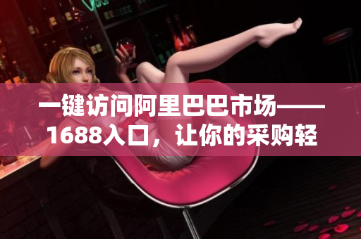 一键访问阿里巴巴市场——1688入口，让你的采购轻松便捷！