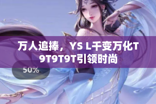 万人追捧，YS L千变万化T9T9T9T引领时尚