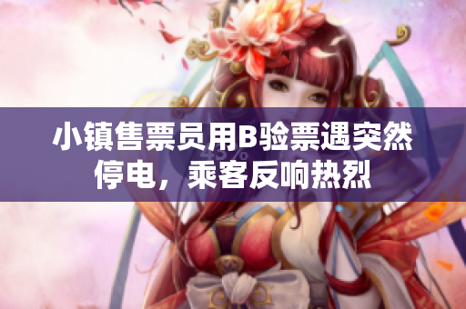 小镇售票员用B验票遇突然停电，乘客反响热烈