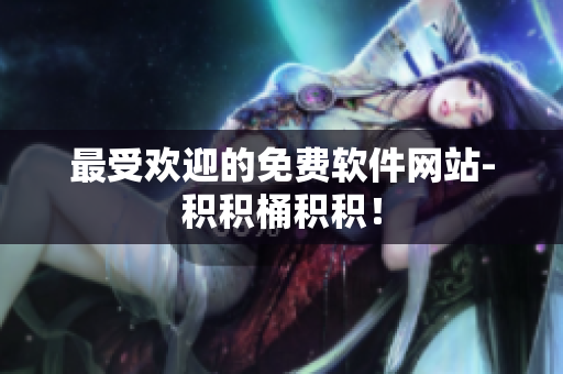 最受欢迎的免费软件网站-积积桶积积！