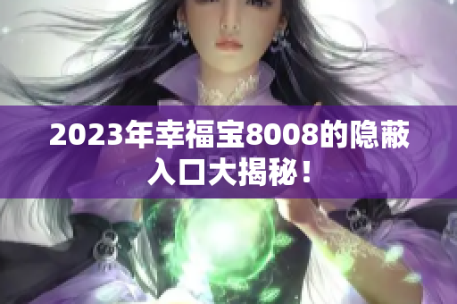 2023年幸福宝8008的隐蔽入口大揭秘！