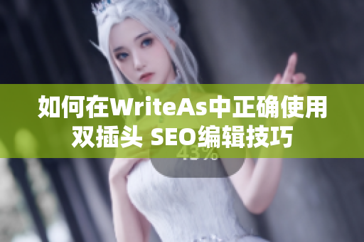 如何在WriteAs中正确使用双插头 SEO编辑技巧