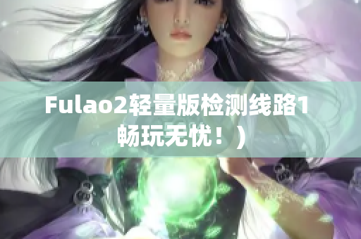 Fulao2轻量版检测线路1 畅玩无忧！)