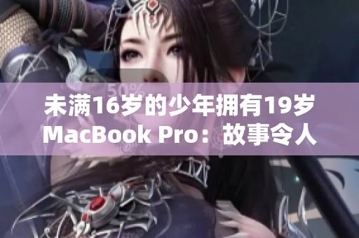 未满16岁的少年拥有19岁MacBook Pro：故事令人感动