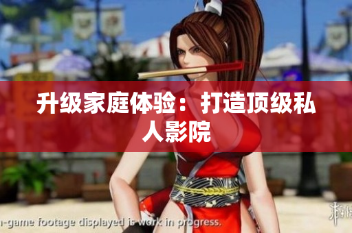 升级家庭体验：打造顶级私人影院