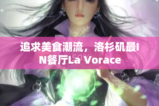 追求美食潮流，洛杉矶最IN餐厅La Vorace