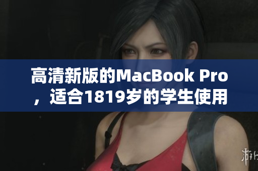 高清新版的MacBook Pro，适合1819岁的学生使用。