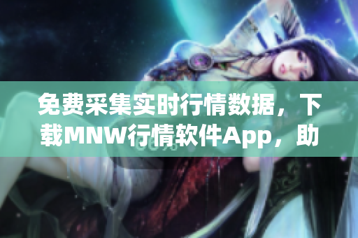 免费采集实时行情数据，下载MNW行情软件App，助您轻松投资