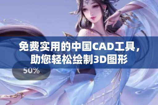 免费实用的中国CAD工具，助您轻松绘制3D图形