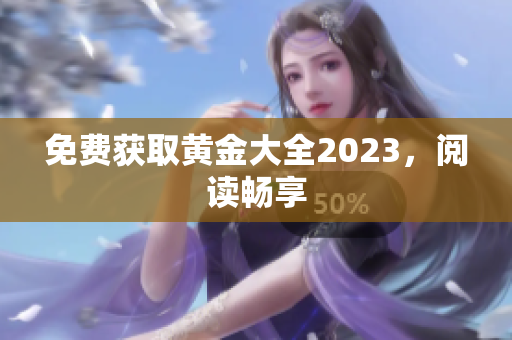 免费获取黄金大全2023，阅读畅享
