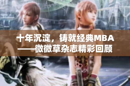 十年沉淀，铸就经典MBA——微微草杂志精彩回顾