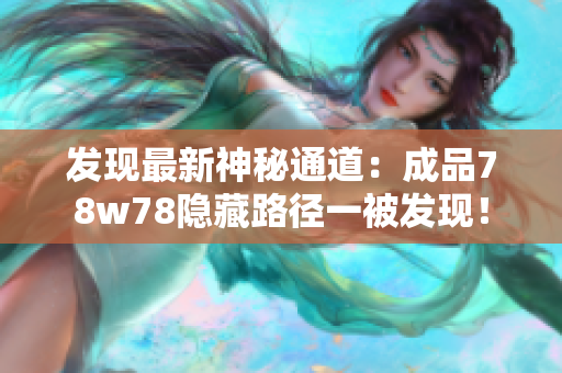 发现最新神秘通道：成品78w78隐藏路径一被发现！
