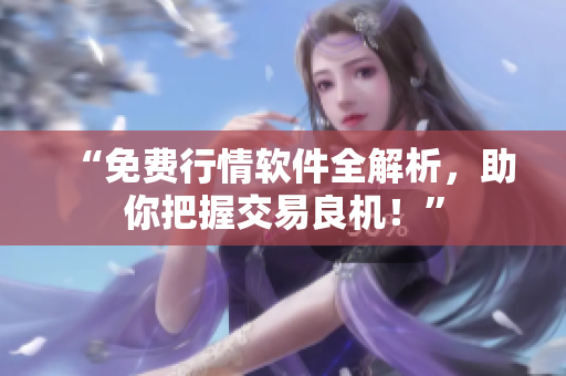 “免费行情软件全解析，助你把握交易良机！”