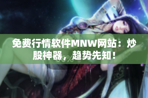 免费行情软件MNW网站：炒股神器，趋势先知！