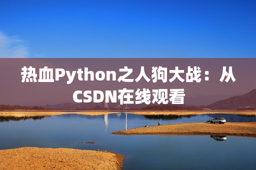 热血Python之人狗大战：从CSDN在线观看
