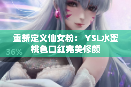 重新定义仙女粉： YSL水蜜桃色口红完美修颜