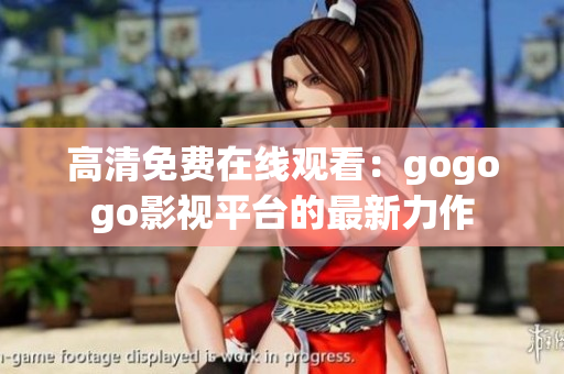 高清免费在线观看：gogogo影视平台的最新力作
