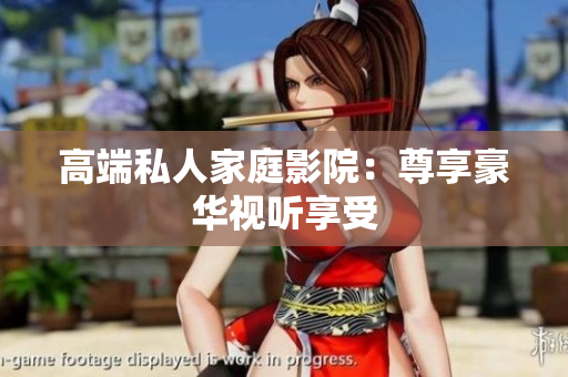 高端私人家庭影院：尊享豪华视听享受