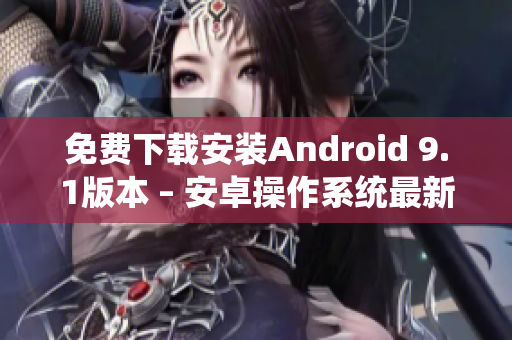 免费下载安装Android 9.1版本 – 安卓操作系统最新版