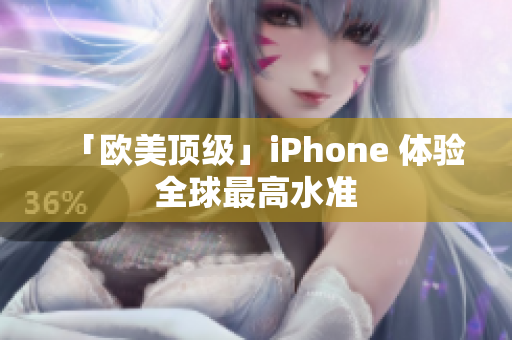 「欧美顶级」iPhone 体验全球最高水准
