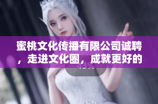 蜜桃文化传播有限公司诚聘，走进文化圈，成就更好的自己！