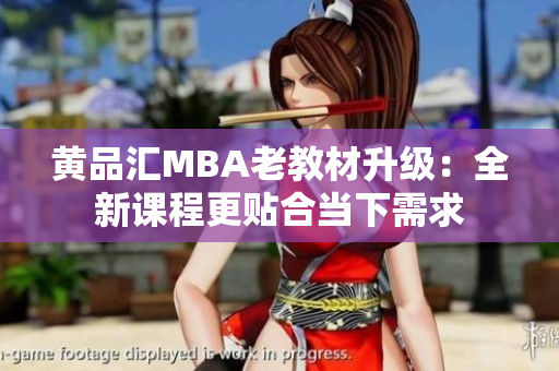 黄品汇MBA老教材升级：全新课程更贴合当下需求