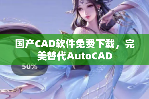 国产CAD软件免费下载，完美替代AutoCAD