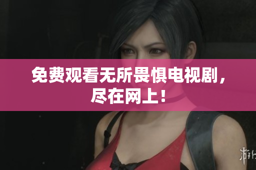 免费观看无所畏惧电视剧，尽在网上！