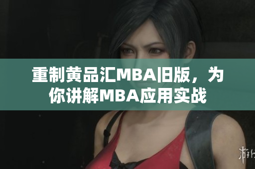重制黄品汇MBA旧版，为你讲解MBA应用实战