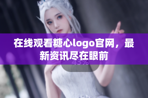 在线观看糖心logo官网，最新资讯尽在眼前