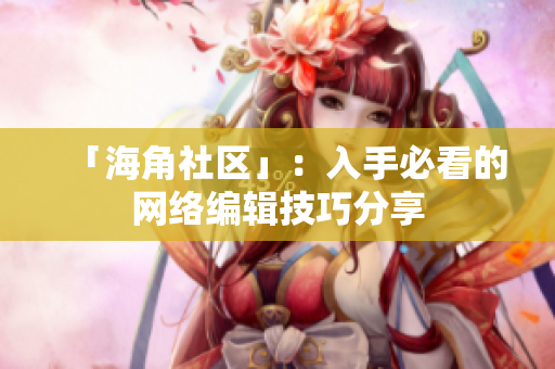 「海角社区」：入手必看的网络编辑技巧分享