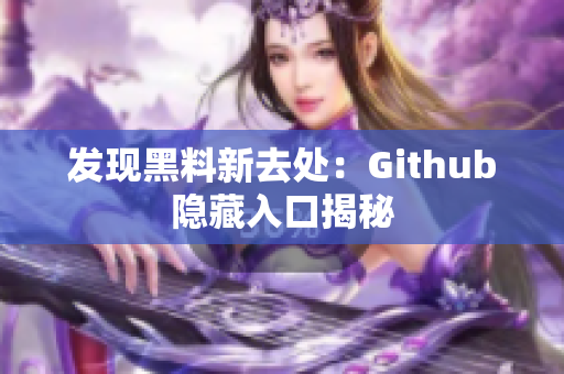 发现黑料新去处：Github隐藏入口揭秘