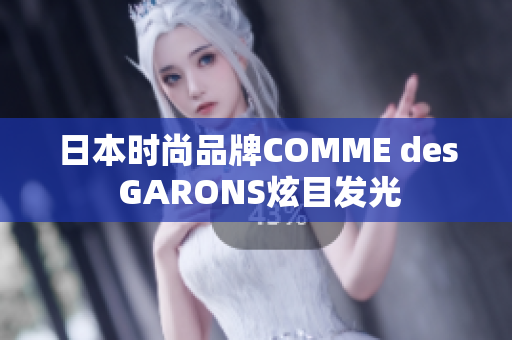 日本时尚品牌COMME des GARONS炫目发光