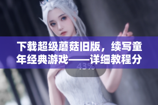 下载超级蘑菇旧版，续写童年经典游戏——详细教程分享