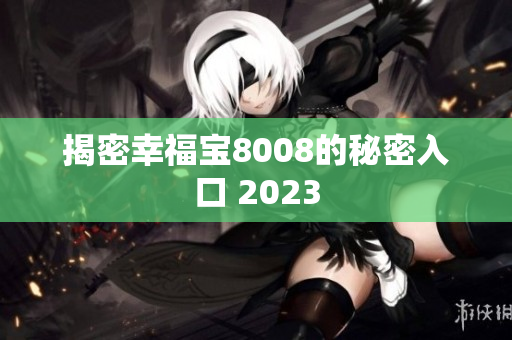 揭密幸福宝8008的秘密入口 2023