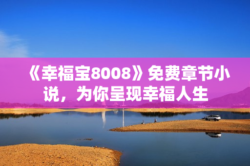 《幸福宝8008》免费章节小说，为你呈现幸福人生