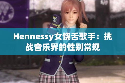 Hennessy女饶舌歌手：挑战音乐界的性别常规