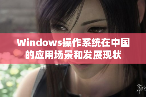 Windows操作系统在中国的应用场景和发展现状