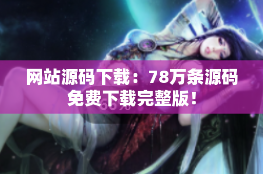 网站源码下载：78万条源码免费下载完整版！