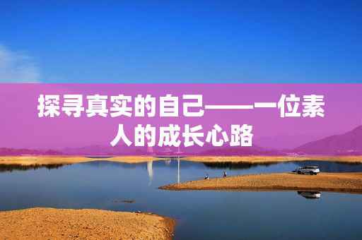探寻真实的自己——一位素人的成长心路