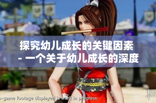 探究幼儿成长的关键因素 - 一个关于幼儿成长的深度文章