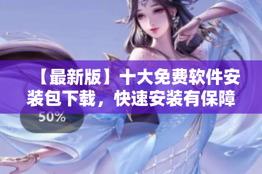 【最新版】十大免费软件安装包下载，快速安装有保障！