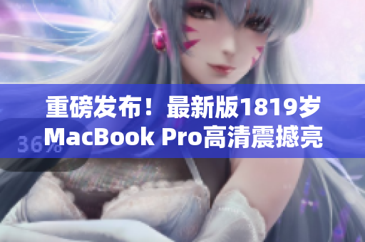重磅发布！最新版1819岁MacBook Pro高清震撼亮相！