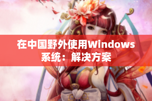在中国野外使用Windows系统：解决方案