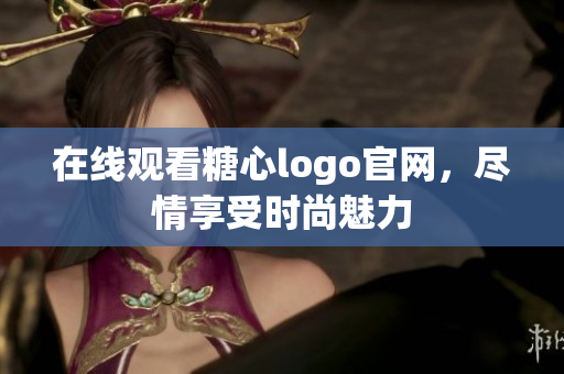 在线观看糖心logo官网，尽情享受时尚魅力