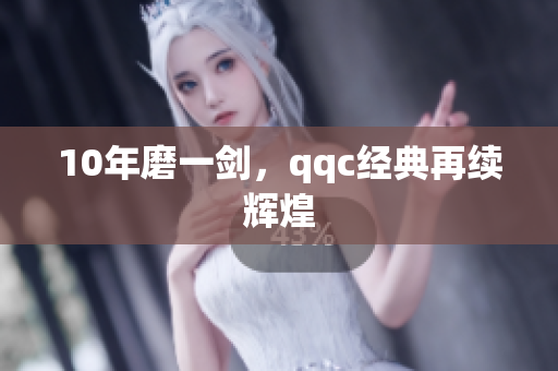 10年磨一剑，qqc经典再续辉煌