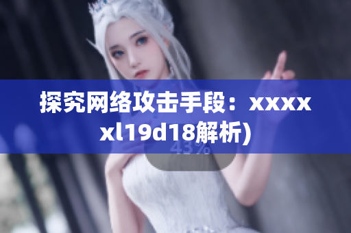 探究网络攻击手段：xxxxxl19d18解析)