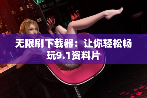 无限刷下载器：让你轻松畅玩9.1资料片